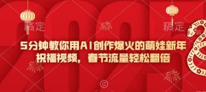 5分钟教你用AI创作爆火的萌娃新年祝福视频，春节流量轻松翻倍-极速轻创