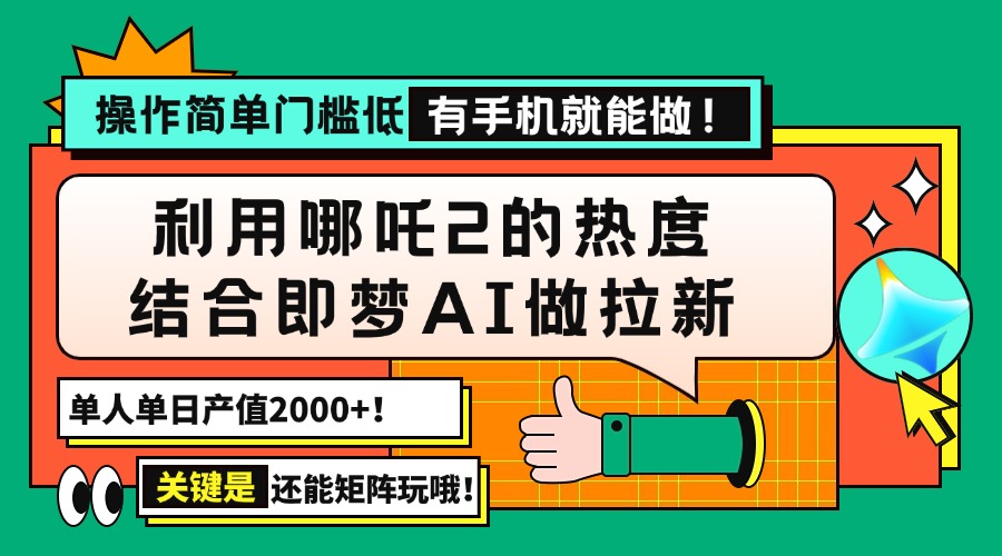 用哪吒2热度结合即梦AI做拉新，单日产值2000+，操作简单门槛低，有手机…-极速轻创