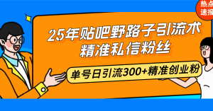 25年贴吧野路子引流术，精准私信粉丝，单号日引流300+精准创业粉-极速轻创