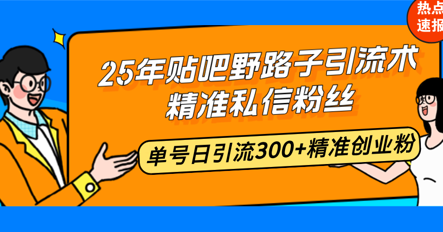 25年贴吧野路子引流术，精准私信粉丝，单号日引流300+精准创业粉-极速轻创
