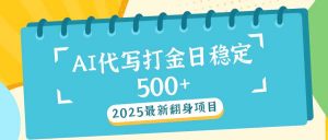 2025最新AI打金代写日稳定500+：2025最新翻身项目-极速轻创