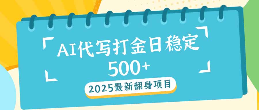 2025最新AI打金代写日稳定500+：2025最新翻身项目-极速轻创