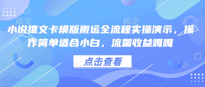小说推文卡模版搬运全流程实操演示，操作简单适合小白，流量收益嘎嘎-极速轻创