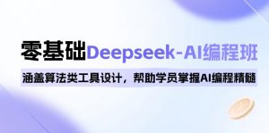 0基础Deepseek-AI编程班，涵盖算法类工具设计，帮助学员掌握AI编程精髓-极速轻创