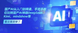 国产AI从入门到精通，手把手教你玩转国产AI神器DeepSeek，Kimi，mindshow等-极速轻创