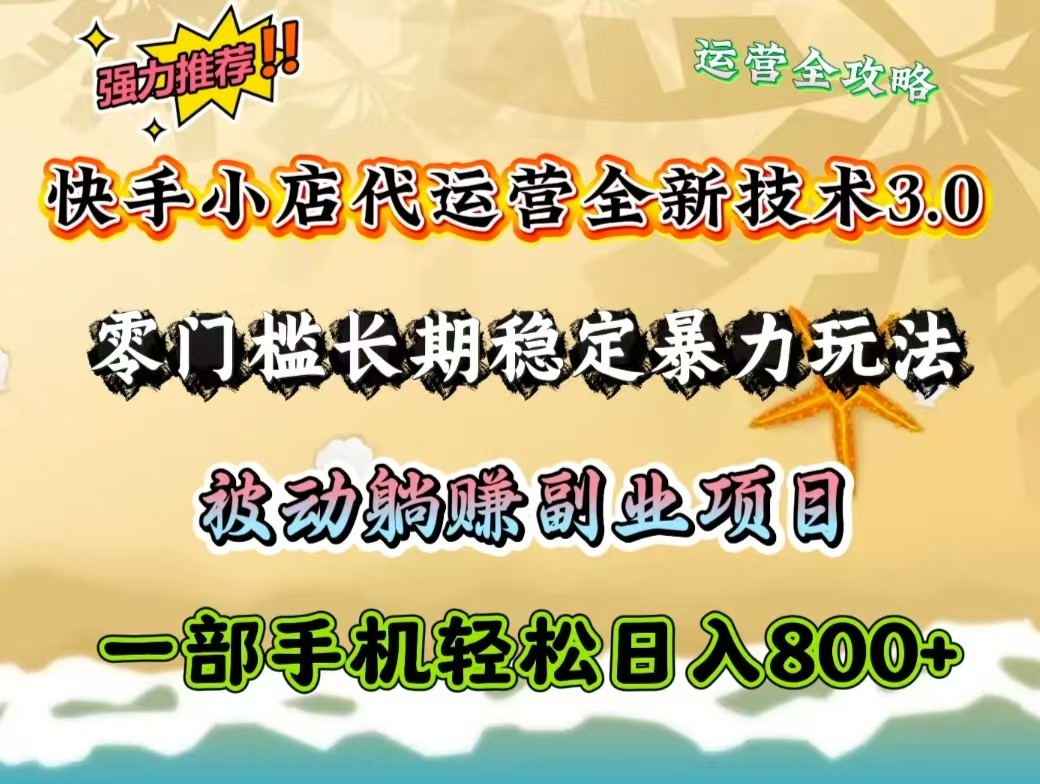 快手小店代运营全新技术3.0，零门槛长期稳定暴力玩法，被动躺赚一部手机轻松日入800+-极速轻创