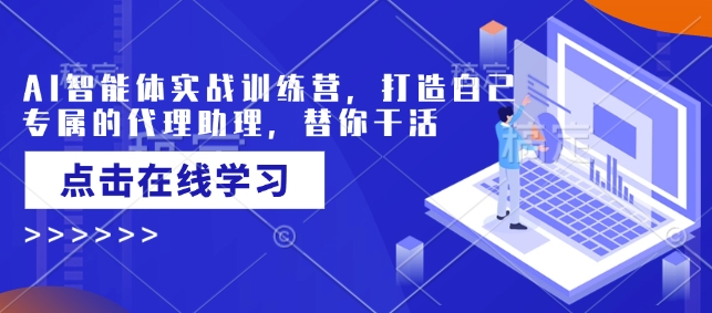 AI智能体实战训练营，打造自己专属的代理助理，替你干活-极速轻创