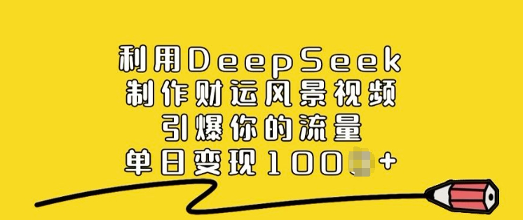 利用DeepSeek制作财运风景视频，引爆你的流量，单日变现多张-极速轻创