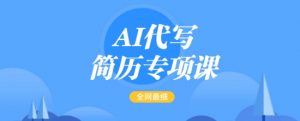 AI代写简历专项课，全网最全面的最简单的简历修改教程，一单15-50元，首月盈利5000+-极速轻创