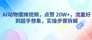 AI动物摆摊视频，点赞 20W+，流量好到超乎想象，实操步骤拆解-极速轻创