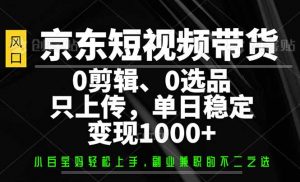 京东短视频带货，0剪辑，0选品，只需上传素材，单日稳定变现1000+-极速轻创