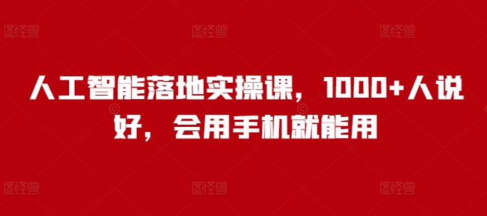 人工智能落地实操课，1000+人说好，会用手机就能用-极速轻创