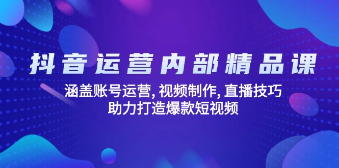 抖音运营内部精品课：涵盖账号运营, 视频制作, 直播技巧, 助力打造爆款…-极速轻创