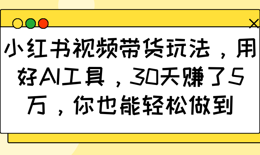 小红书视频带货玩法，用好AI工具，30天赚了5万，你也能轻松做到-极速轻创