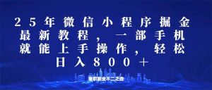 微信小程序25年掘金玩法，一部手机就能操作，稳定日入800+,适合所有人...-极速轻创