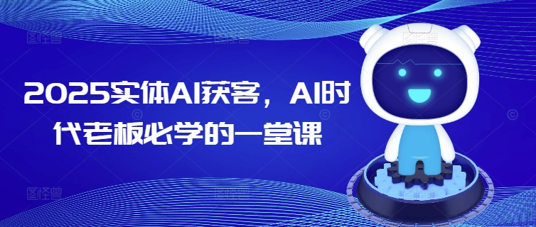 2025实体AI获客，AI时代老板必学的一堂课-极速轻创