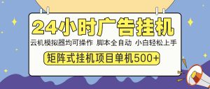 24小时广告挂机  单机收益500+ 矩阵式操作，设备越多收益越大，小白轻...-极速轻创