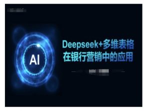 Deepseek+多维表格在银行营销场景中的应用-极速轻创
