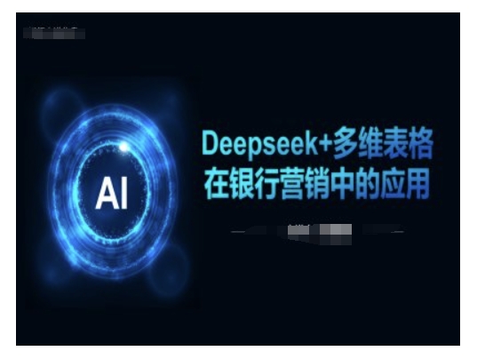 Deepseek+多维表格在银行营销场景中的应用-极速轻创