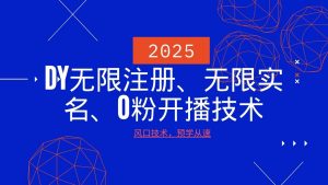 2025最新DY无限注册、无限实名、0分开播技术，风口技术预学从速-极速轻创