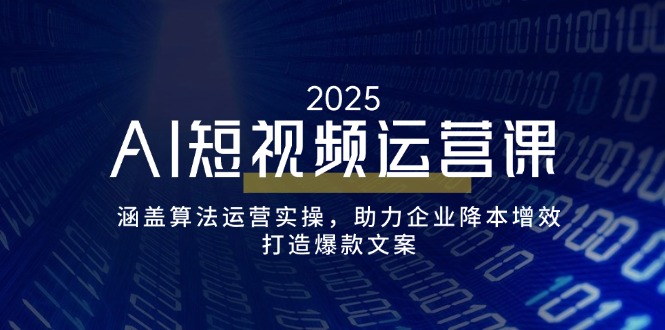 AI短视频运营课，涵盖算法运营实操，助力企业降本增效，打造爆款文案-极速轻创