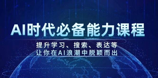 AI时代必备能力课程，提升学习、搜索、表达等，让你在AI浪潮中脱颖而出-极速轻创