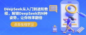DeepSeek从入门到进阶教程，解锁DeepSeek的N种姿势，让你效率翻倍-极速轻创
