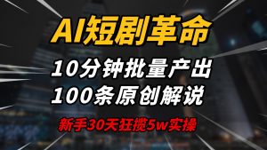 AI短剧革命！10分钟批量产出100条原创解说，新手30天狂揽5w实操揭秘-极速轻创