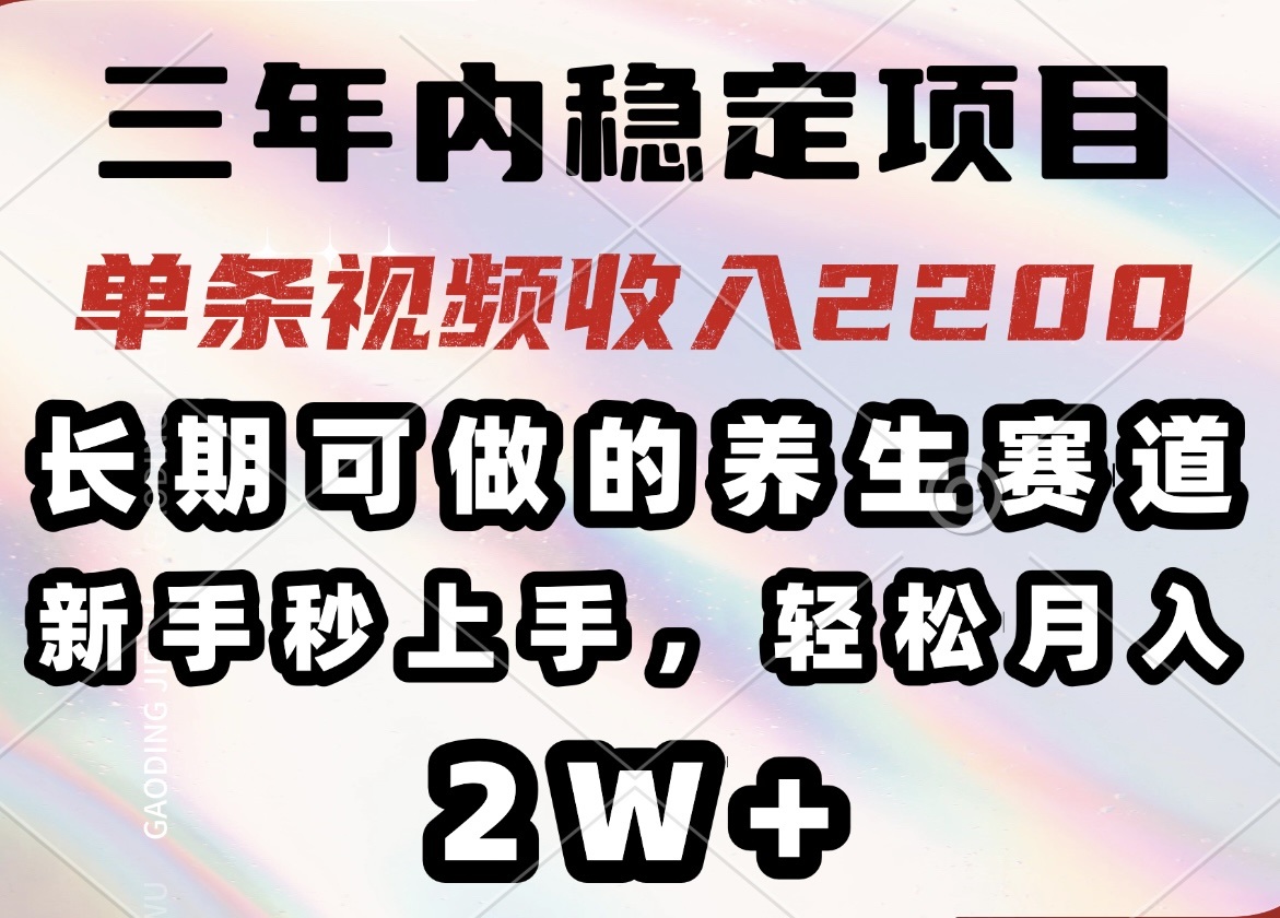 三年内稳定项目，长期可做的养生赛道，单条视频收入2200，新手秒上手，…-极速轻创