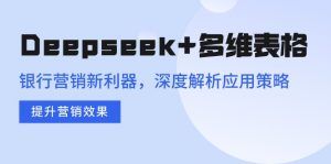 Deepseek+多维表格，银行营销新利器，深度解析应用策略，提升营销效果-极速轻创