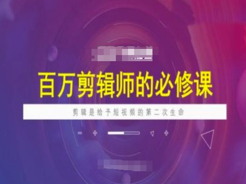 百万剪辑师必修课，剪辑是给予短视频的第二次生命-极速轻创