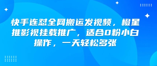 快手连怼全网搬运发视频，橙星推影视挂载推广，适合0粉小白操作，一天轻松多张-极速轻创