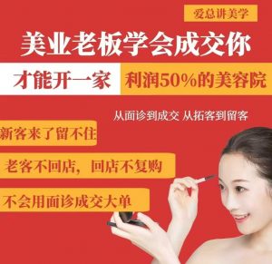 美业老板学会成交，你才能开一家利润50的美容院，从面诊到成交，从拓客到留客-极速轻创