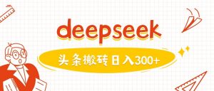 利用deepseek分钟一篇图文，做头条日入3张-极速轻创
