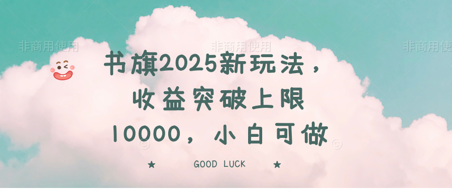 书旗2025新玩法，收益突破上限10000，小白可做-极速轻创