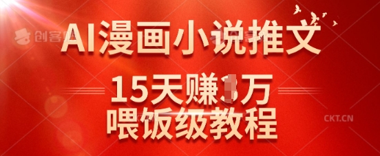 在抖音做AI漫画小说推文，15天挣了1w，喂饭级教程来了-极速轻创