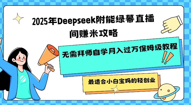 2025年Deepseek附能绿幕直播间挣米攻略无需拜师自学月入过W保姆级教程，最适合小白宝妈的轻创业-极速轻创