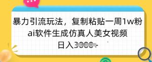 暴力引流玩法，复制粘贴一周1w粉，ai软件生成仿真人美女视频，日入多张-极速轻创