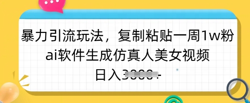 暴力引流玩法，复制粘贴一周1w粉，ai软件生成仿真人美女视频，日入多张-极速轻创