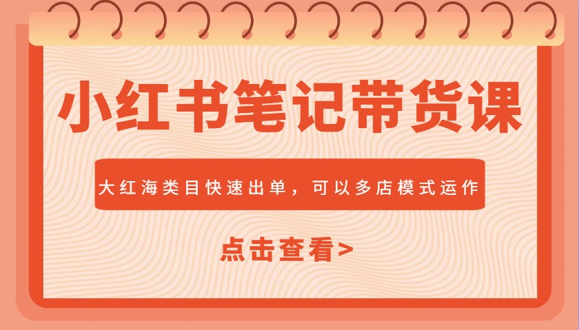 小红书笔记带货课，大红海类目快速出单，市场大，可以多店模式运作-极速轻创