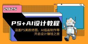 PS+AI设计教程：涵盖PS美颜修图、AI插画制作等，开启设计赚钱之旅-极速轻创