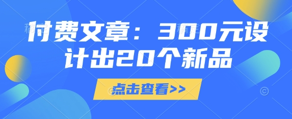 付费文章：300元设计出20个新品-极速轻创