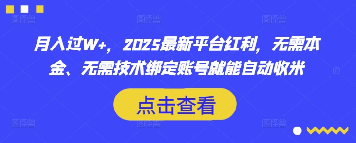 月入过W+，2025最新平台红利，无需本金、无需技术绑定账号就能自动收米-极速轻创