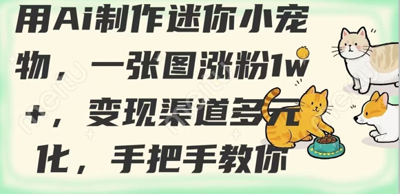 用AI制作迷你小宠物，一张图涨粉1w+，变现渠道多元化，手把手教你-极速轻创