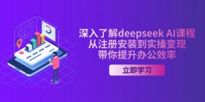 深入了解deepseek AI课程，从注册安装到实操变现，带你提升办公效率-极速轻创