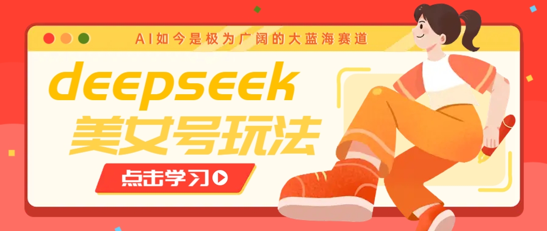 借助deepseek创作出各种风格的美女视频，7天快速涨粉，多种变现月入万元-极速轻创