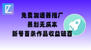 免费加速器推广项目_新号首条作品收益破百【图文+视频+2w字教程】-极速轻创