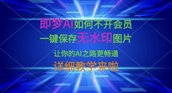 即梦AI如何不开会员，一键保存无水印图片，让你的AI之路更畅通，详细教学来啦-极速轻创
