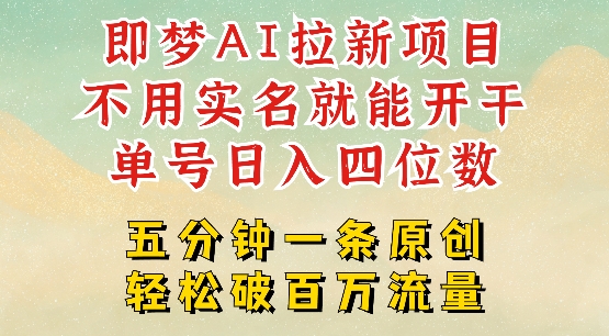 2025抖音新项目，即梦AI拉新，不用实名就能做，几分钟一条原创作品，全职干单日收益突破四位数-极速轻创