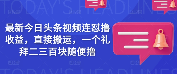 最新今日头条视频连怼撸收益，直接搬运，一个礼拜二三百块随便撸-极速轻创